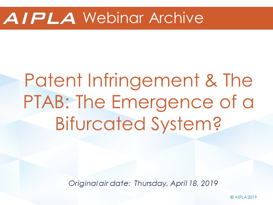 Webinar Archive - 4/18/19 - Patent Infringement & The PTAB:  The Emergence of a Bifurcated System?